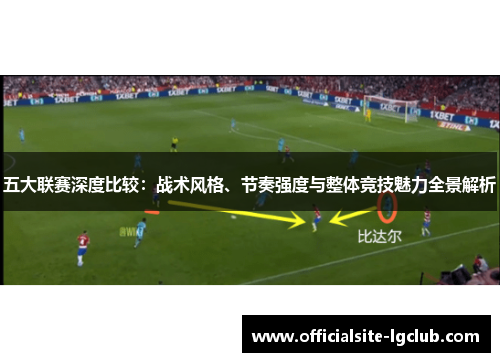 五大联赛深度比较：战术风格、节奏强度与整体竞技魅力全景解析
