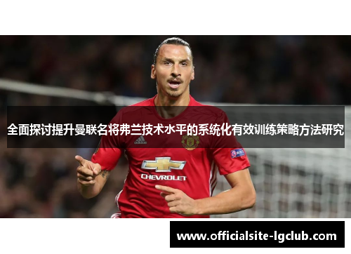 全面探讨提升曼联名将弗兰技术水平的系统化有效训练策略方法研究