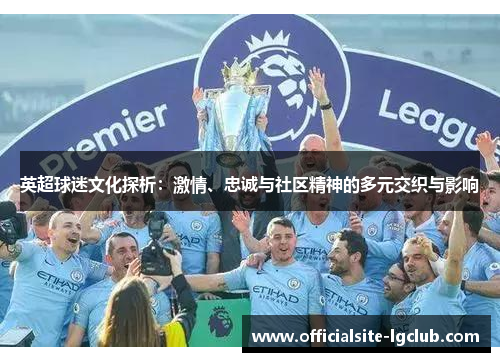 英超球迷文化探析：激情、忠诚与社区精神的多元交织与影响