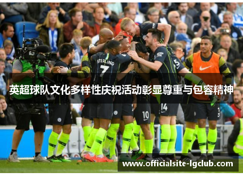 英超球队文化多样性庆祝活动彰显尊重与包容精神