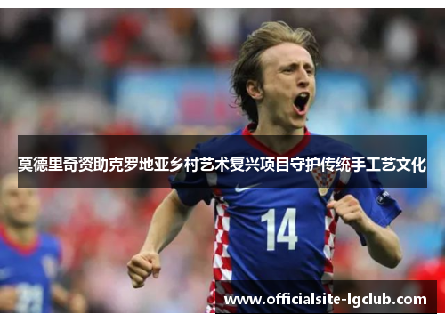 莫德里奇资助克罗地亚乡村艺术复兴项目守护传统手工艺文化