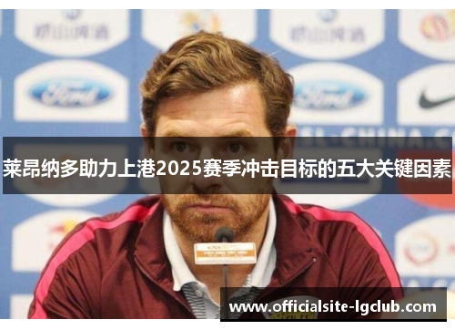 莱昂纳多助力上港2025赛季冲击目标的五大关键因素