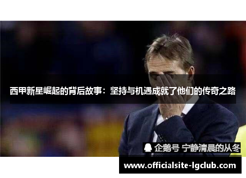 西甲新星崛起的背后故事：坚持与机遇成就了他们的传奇之路