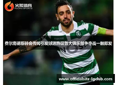 费尔南德斯转会传闻引发球迷热议各大俱乐部争夺战一触即发 费尔南德斯转会传闻引发球迷热议各大俱乐部争夺战一触即发