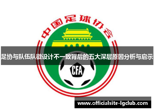 足协与队伍队徽设计不一致背后的五大深层原因分析与启示 足协与队伍队徽设计不一致背后的五大深层原因分析与启示