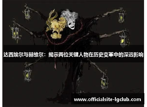 达西埃尔与赫维尔：揭示两位关键人物在历史变革中的深远影响