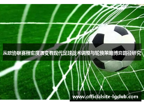 从欧协联赛程密度演变看现代足球战术调整与轮换策略博弈路径研究