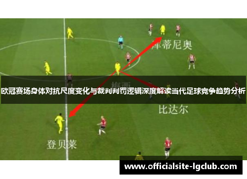 欧冠赛场身体对抗尺度变化与裁判判罚逻辑深度解读当代足球竞争趋势分析