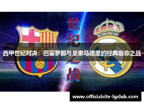 西甲世纪对决：巴塞罗那与皇家马德里的经典宿命之战