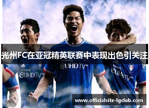 光州FC在亚冠精英联赛中表现出色引关注