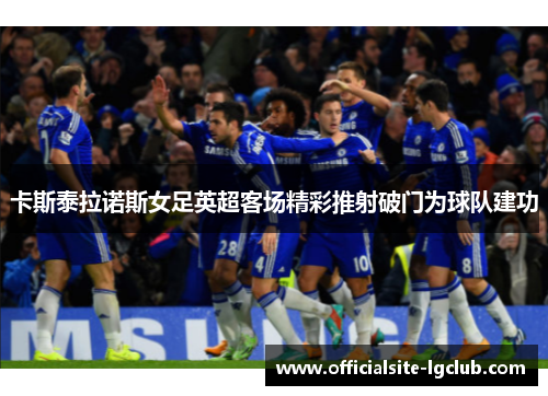 卡斯泰拉诺斯女足英超客场精彩推射破门为球队建功