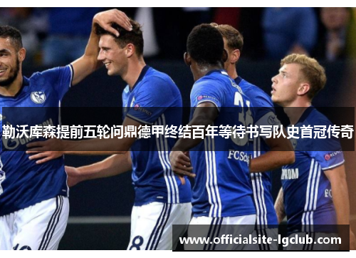 勒沃库森提前五轮问鼎德甲终结百年等待书写队史首冠传奇