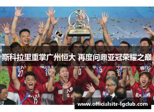 斯科拉里重掌广州恒大 再度问鼎亚冠荣耀之巅