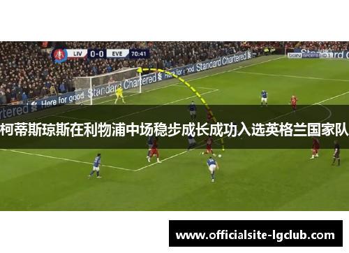 柯蒂斯琼斯在利物浦中场稳步成长成功入选英格兰国家队