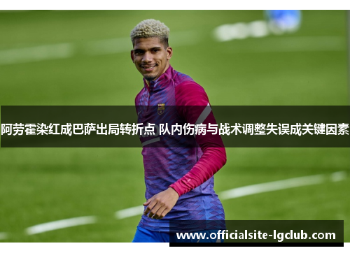 阿劳霍染红成巴萨出局转折点 队内伤病与战术调整失误成关键因素