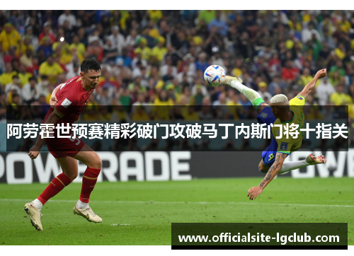 阿劳霍世预赛精彩破门攻破马丁内斯门将十指关