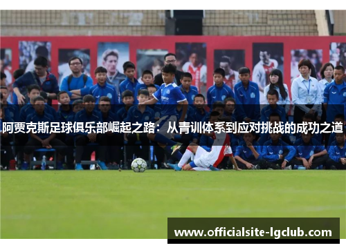 阿贾克斯足球俱乐部崛起之路：从青训体系到应对挑战的成功之道